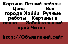 Картина Летний пейзаж › Цена ­ 25 420 - Все города Хобби. Ручные работы » Картины и панно   . Забайкальский край,Чита г.